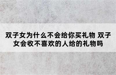 双子女为什么不会给你买礼物 双子女会收不喜欢的人给的礼物吗